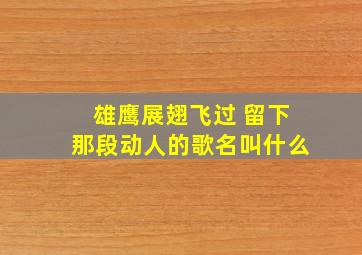 雄鹰展翅飞过 留下那段动人的歌名叫什么